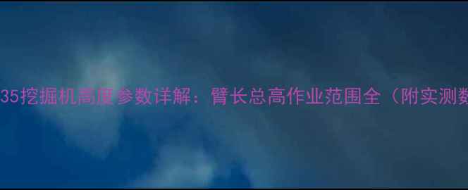 图片 🔥三一35挖掘机高度参数详解：臂长总高作业范围全（附实测数据）2