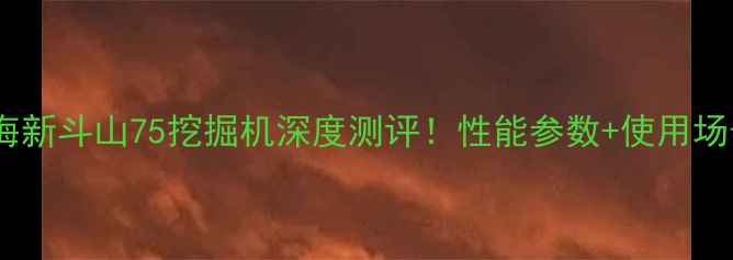 图片 🔥上海新斗山75挖掘机深度测评！性能参数+使用场景全2