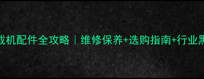 亿拓神力装载机配件全攻略维修保养选购指南行业黑科技大公开