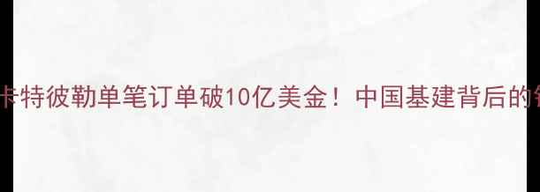 图片 🔥全球第一！卡特彼勒单笔订单破10亿美金！中国基建背后的钢铁巨兽🚜💥1