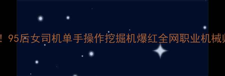 图片 🔥全网最火！95后女司机单手操作挖掘机爆红全网职业机械师行业真相2