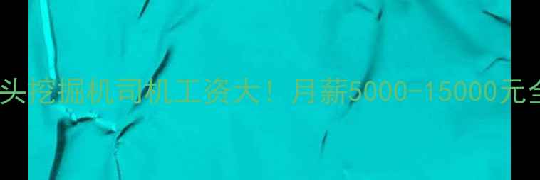 图片 🔥包头挖掘机司机工资大！月薪5000-15000元全🔥1