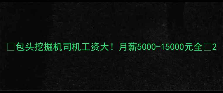 包头挖掘机司机工资大月薪5000-15000元全