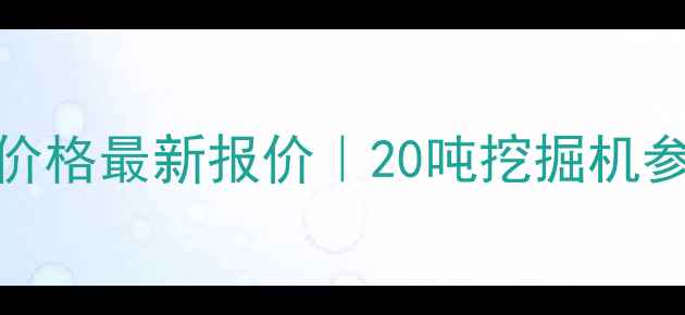 卡特彼勒20吨挖机价格最新报价20吨挖掘机参数对比与采购指南