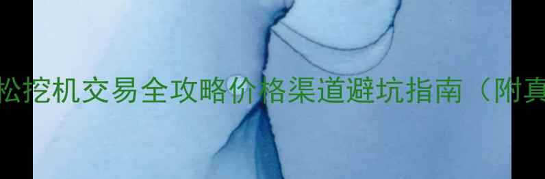 合肥二手小松挖机交易全攻略价格渠道避坑指南附真实成交案例