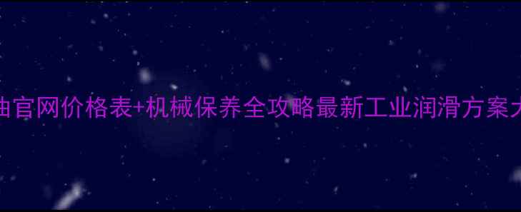 图片 🔥圣罗萨润滑油官网价格表+机械保养全攻略最新工业润滑方案大公开！💦🛠️