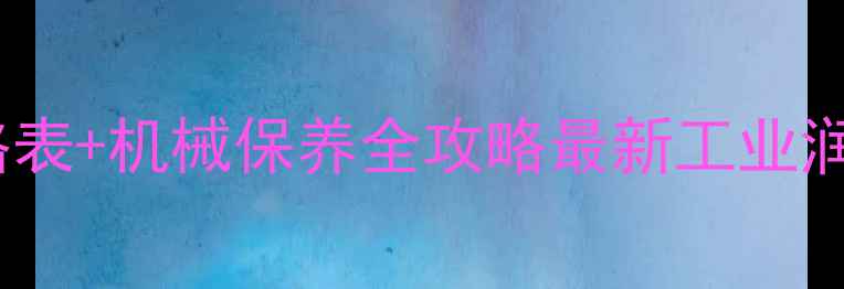 圣罗萨润滑油官网价格表机械保养全攻略最新工业润滑方案大公开