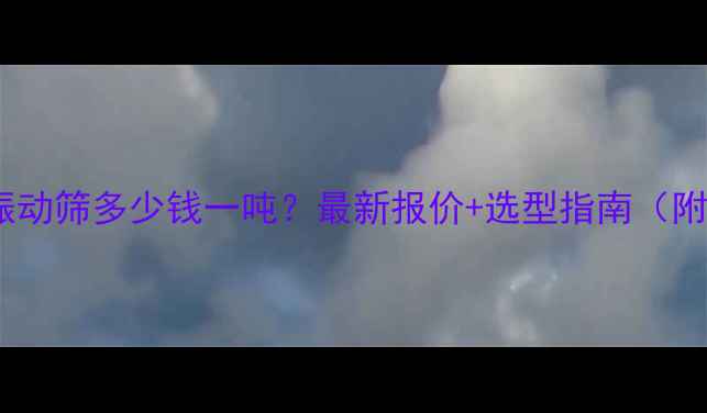 图片 🔥多层直线振动筛多少钱一吨？最新报价+选型指南（附避坑攻略）1