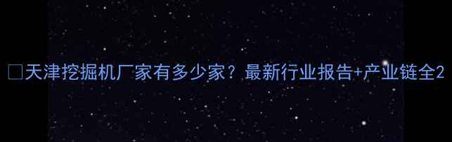天津挖掘机厂家有多少家最新行业报告产业链全