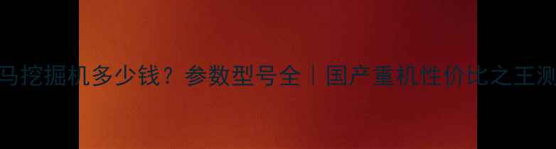 天马挖掘机多少钱参数型号全国产重机性价比之王测评