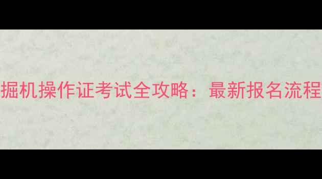 图片 🔥安监局认证挖掘机操作证考试全攻略：最新报名流程+免费资料包🔥1