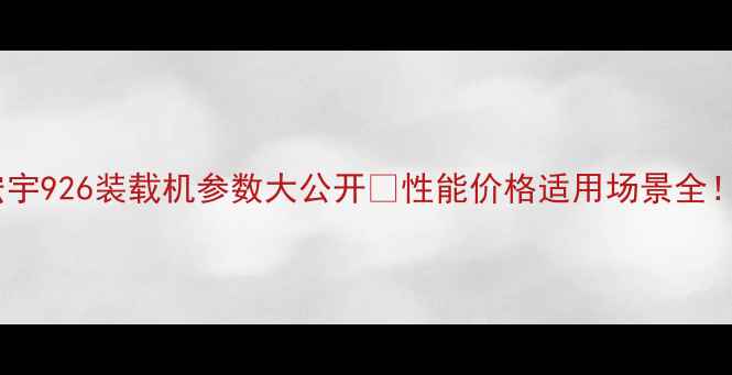 图片 🔥宏宇926装载机参数大公开💥性能价格适用场景全！🚜1
