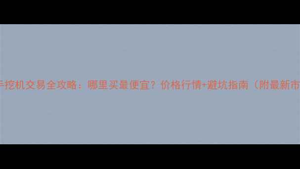 图片 🔥宜昌二手挖机交易全攻略：哪里买最便宜？价格行情+避坑指南（附最新市场分析）1