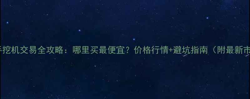 宜昌二手挖机交易全攻略哪里买最便宜价格行情避坑指南附最新市场分析