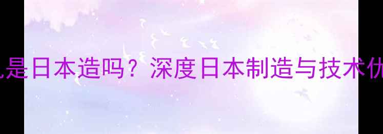 图片 🔥小松装载机是日本造吗？深度日本制造与技术优势全公开✨2