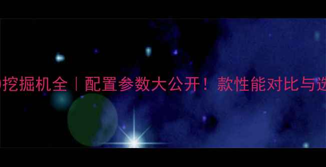 图片 🔥山河70挖掘机全｜配置参数大公开！款性能对比与选购指南2