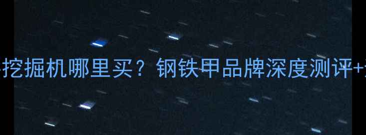 广东二手挖掘机哪里买钢铁甲品牌深度测评避坑指南