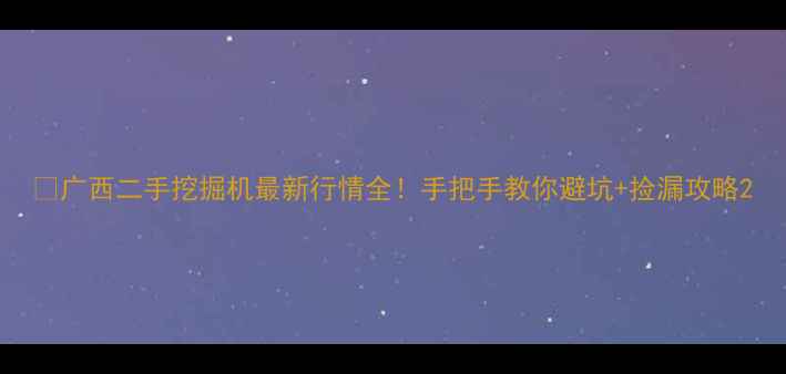 图片 🔥广西二手挖掘机最新行情全！手把手教你避坑+捡漏攻略2