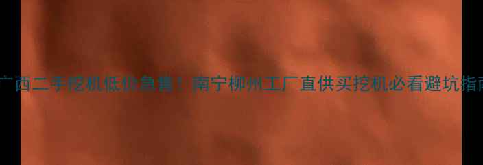 图片 🔥广西二手挖机低价急售！南宁柳州工厂直供买挖机必看避坑指南1