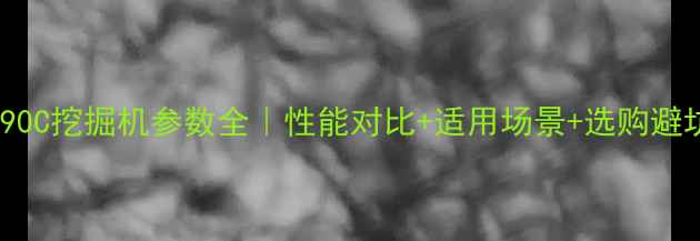 徐工ZL90C挖掘机参数全性能对比适用场景选购避坑指南