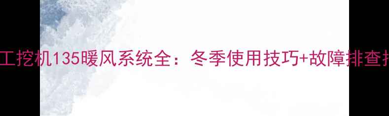 图片 🔥徐工挖机135暖风系统全：冬季使用技巧+故障排查指南1