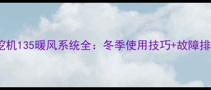 图片 🔥徐工挖机135暖风系统全：冬季使用技巧+故障排查指南2