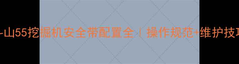 图片 🔥必看！斗山55挖掘机安全带配置全｜操作规范+维护技巧一篇说清