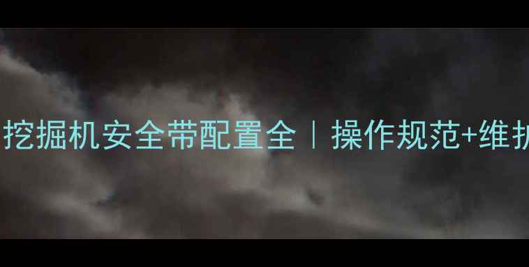 图片 🔥必看！斗山55挖掘机安全带配置全｜操作规范+维护技巧一篇说清1