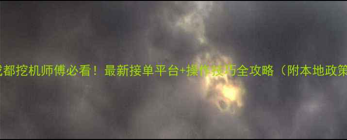 图片 🔥成都挖机师傅必看！最新接单平台+操作技巧全攻略（附本地政策）1