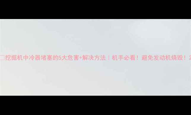 图片 🔥挖掘机中冷器堵塞的5大危害+解决方法｜机手必看！避免发动机烧毁！2