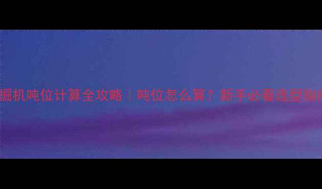 图片 🔥挖掘机吨位计算全攻略｜吨位怎么算？新手必看选型指南！1