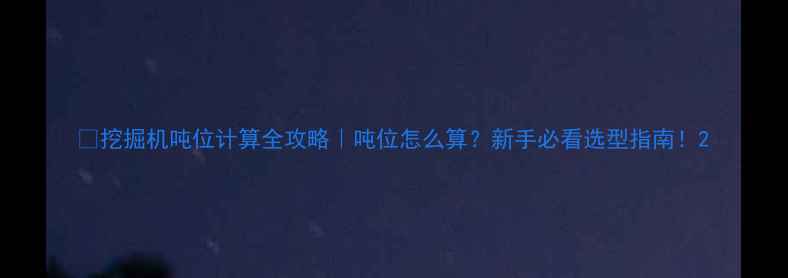 图片 🔥挖掘机吨位计算全攻略｜吨位怎么算？新手必看选型指南！2