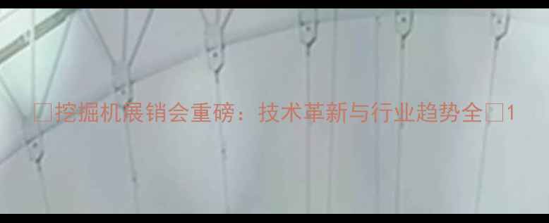 挖掘机展销会重磅技术革新与行业趋势全