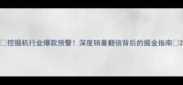 挖掘机行业爆款预警深度销量翻倍背后的掘金指南