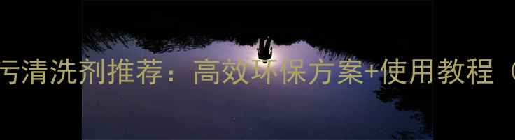 图片 🔥挖掘机重油污清洗剂推荐：高效环保方案+使用教程（附清洁步骤）