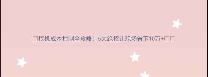 图片 🔥挖机成本控制全攻略！5大绝招让现场省下10万+💰🔥