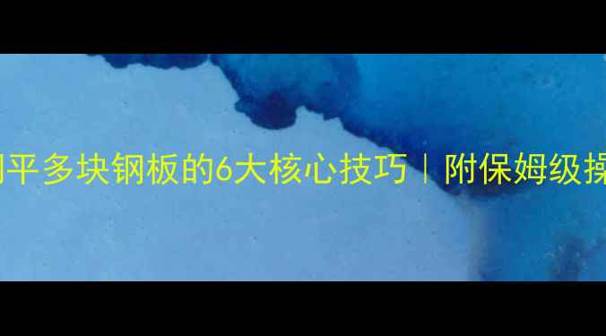 图片 🔥挖机精准调平多块钢板的6大核心技巧｜附保姆级操作流程图解1