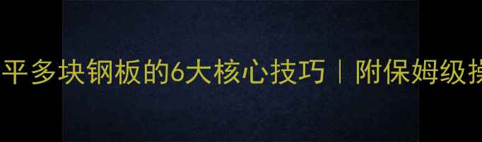 图片 🔥挖机精准调平多块钢板的6大核心技巧｜附保姆级操作流程图解2