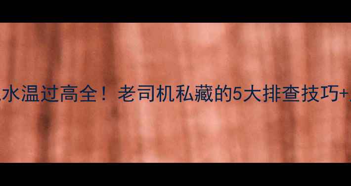 斗山挖掘机水温过高全老司机私藏的5大排查技巧应急处理指南