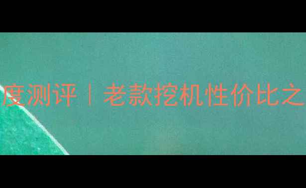 图片 🔥日立300L挖掘机深度测评｜老款挖机性价比之王？附购买避坑指南