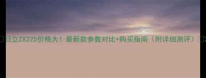 图片 🔥日立ZX225价格大！最新款参数对比+购买指南（附详细测评）💪2