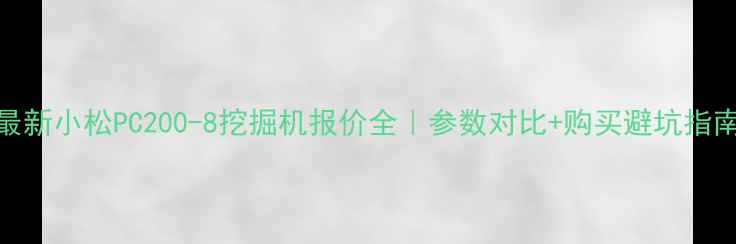 图片 🔥最新小松PC200-8挖掘机报价全｜参数对比+购买避坑指南🔥