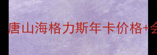 图片 🔥机械行业新宠！唐山海格力斯年卡价格+会员福利全攻略🔥