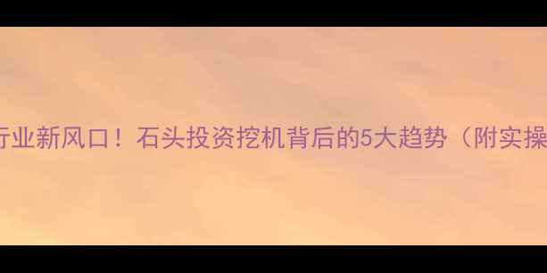 图片 🔥机械行业新风口！石头投资挖机背后的5大趋势（附实操指南）1