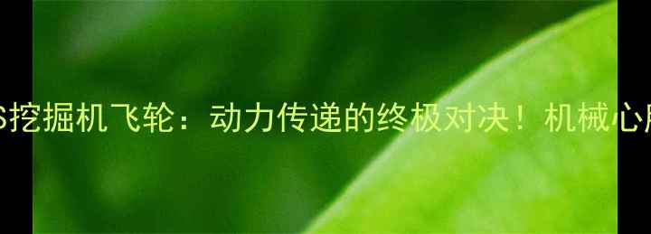 图片 🔥汽车飞轮VS挖掘机飞轮：动力传递的终极对决！机械心脏的异同点🔥