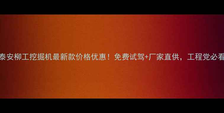 图片 🔥泰安柳工挖掘机最新款价格优惠！免费试驾+厂家直供，工程党必看🔥