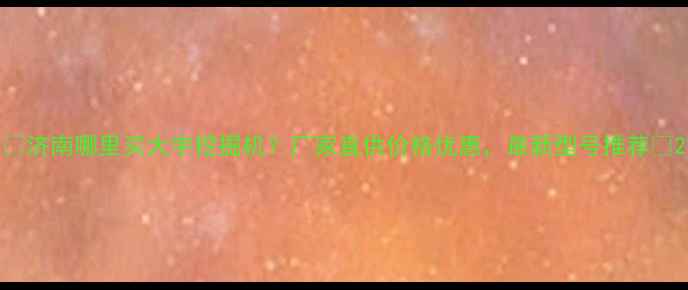 图片 🔥济南哪里买大宇挖掘机？厂家直供价格优惠，最新型号推荐🔥2