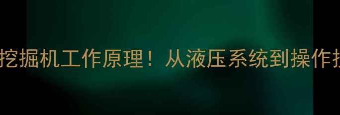图片 🔥液压挖掘机工作原理！从液压系统到操作技巧全1