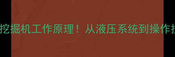 图片 🔥液压挖掘机工作原理！从液压系统到操作技巧全2