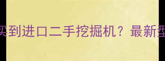 图片 🔥深圳哪里能买到进口二手挖掘机？最新型号+价格全🔥1